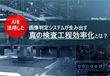 AIを活用した画像判定システムが生み出す、真の検査工程効率化とは